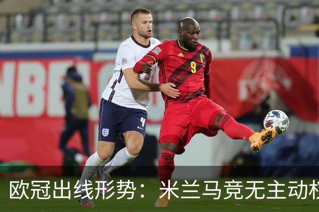欧冠出线形势：米兰马竞无主动权 巴萨岌岌可危